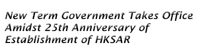 New Term Government Takes Office Amidst 25th Anniversary of Establishment of HKSAR